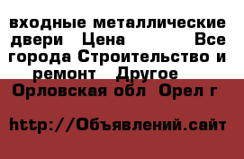  входные металлические двери › Цена ­ 5 360 - Все города Строительство и ремонт » Другое   . Орловская обл.,Орел г.